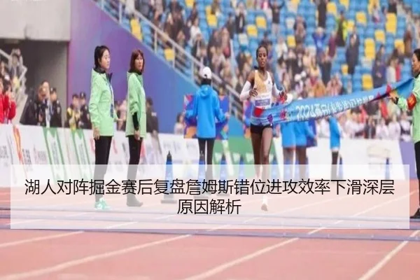 湖人对阵掘金赛后复盘詹姆斯错位进攻效率下滑深层原因解析