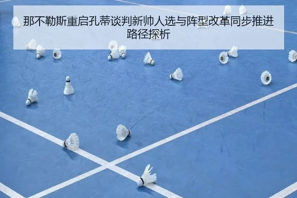 那不勒斯重启孔蒂谈判新帅人选与阵型改革同步推进路径探析