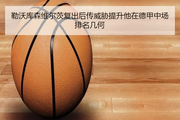 勒沃库森维尔茨复出后传威胁提升他在德甲中场排名几何