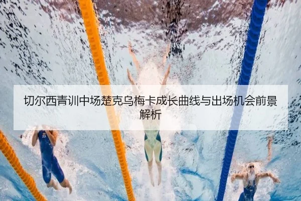 切尔西青训中场楚克乌梅卡成长曲线与出场机会前景解析