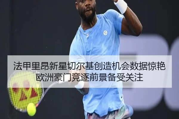 法甲里昂新星切尔基创造机会数据惊艳欧洲豪门竞逐前景备受关注