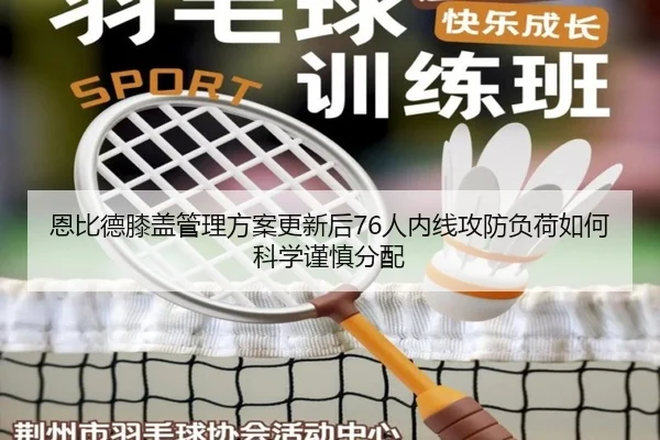 恩比德膝盖管理方案更新后76人内线攻防负荷如何科学谨慎分配