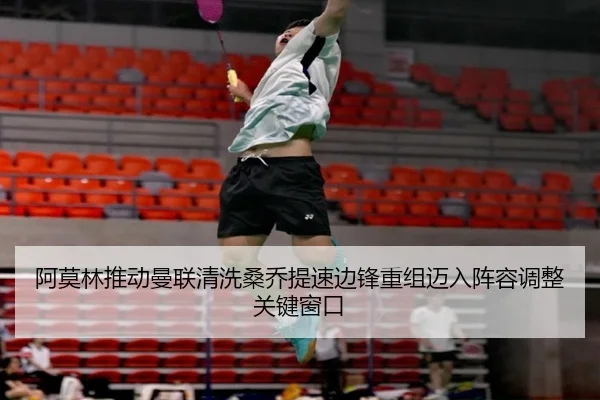 阿莫林推动曼联清洗桑乔提速边锋重组迈入阵容调整关键窗口