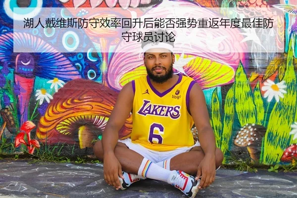 湖人戴维斯防守效率回升后能否强势重返年度最佳防守球员讨论
