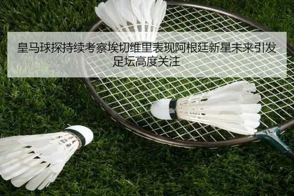 皇马球探持续考察埃切维里表现阿根廷新星未来引发足坛高度关注