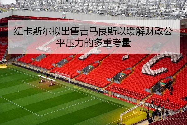 纽卡斯尔拟出售吉马良斯以缓解财政公平压力的多重考量