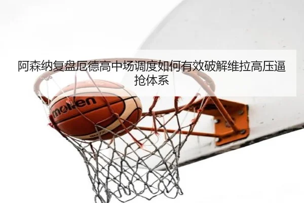 阿森纳复盘厄德高中场调度如何有效破解维拉高压逼抢体系