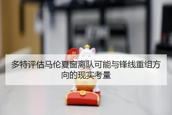 多特评估马伦夏窗离队可能与锋线重组方向的现实考量