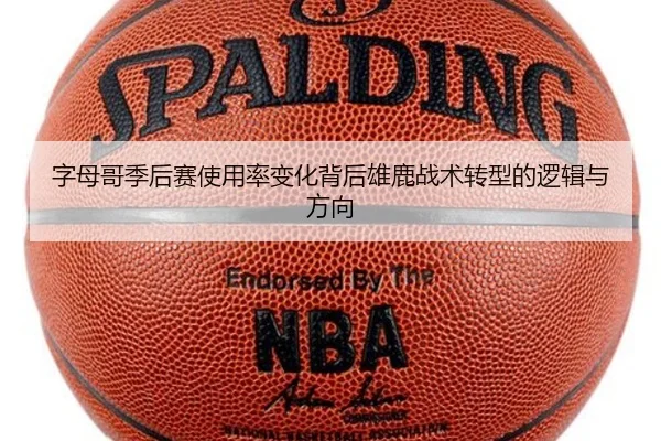 字母哥季后赛使用率变化背后雄鹿战术转型的逻辑与方向