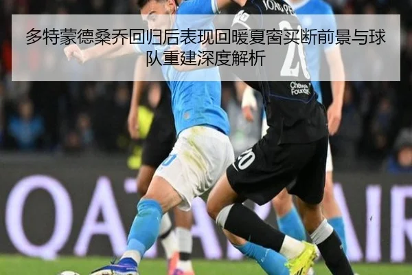 多特蒙德桑乔回归后表现回暖夏窗买断前景与球队重建深度解析