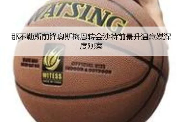 那不勒斯前锋奥斯梅恩转会沙特前景升温意媒深度观察