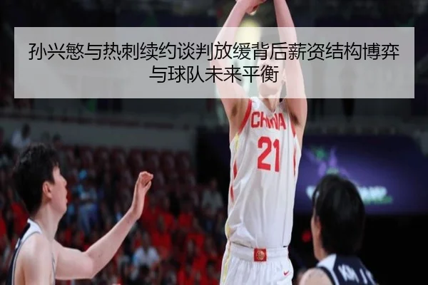 孙兴慜与热刺续约谈判放缓背后薪资结构博弈与球队未来平衡