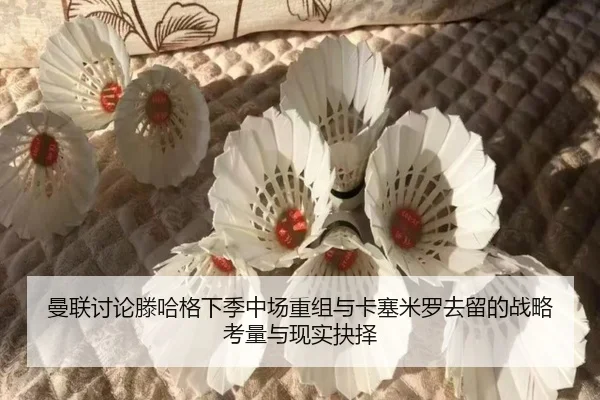曼联讨论滕哈格下季中场重组与卡塞米罗去留的战略考量与现实抉择
