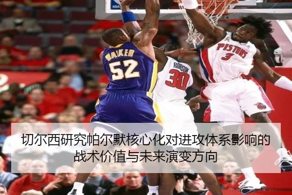 切尔西研究帕尔默核心化对进攻体系影响的战术价值与未来演变方向