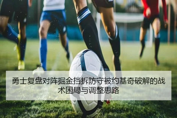 勇士复盘对阵掘金挡拆防守被约基奇破解的战术困局与调整思路