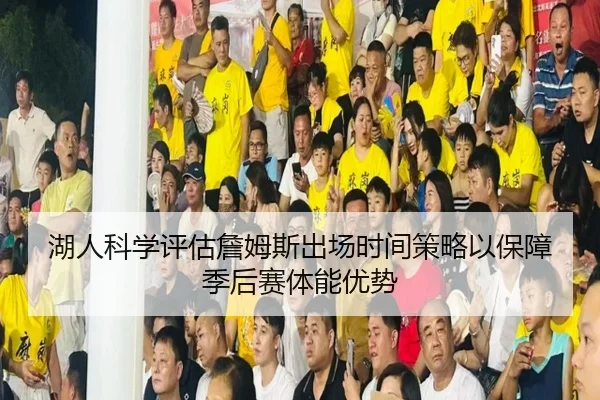 湖人科学评估詹姆斯出场时间策略以保障季后赛体能优势