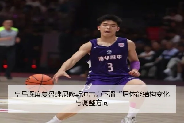皇马深度复盘维尼修斯冲击力下滑背后体能结构变化与调整方向