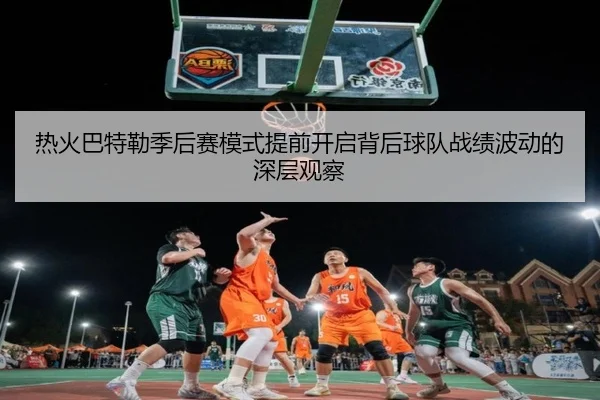 热火巴特勒季后赛模式提前开启背后球队战绩波动的深层观察